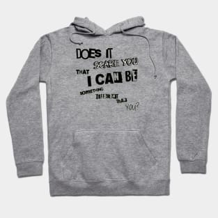 Does it scare you that i can be something different than you? Hoodie